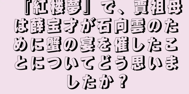 『紅楼夢』で、賈祖母は薛宝才が石向雲のために蟹の宴を催したことについてどう思いましたか？