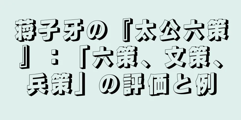 蒋子牙の『太公六策』：「六策、文策、兵策」の評価と例