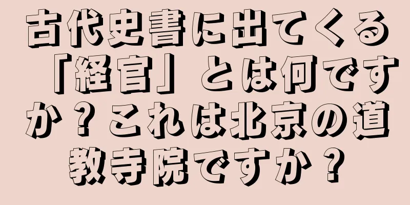 古代史書に出てくる「経官」とは何ですか？これは北京の道教寺院ですか？