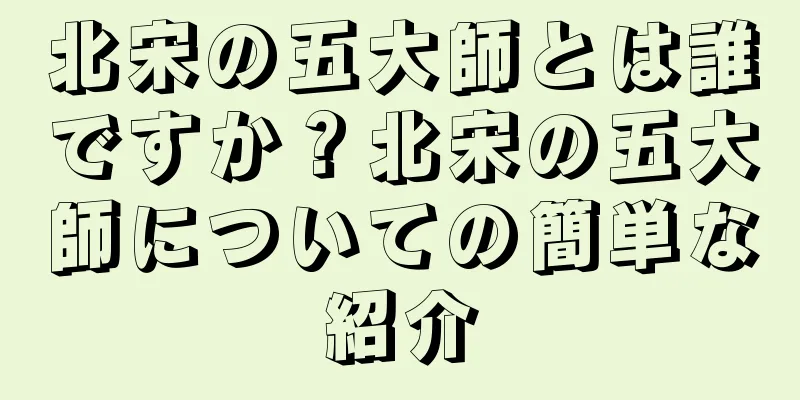 北宋の五大師とは誰ですか？北宋の五大師についての簡単な紹介
