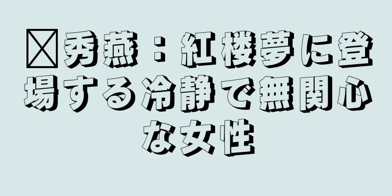 邢秀燕：紅楼夢に登場する冷静で無関心な女性