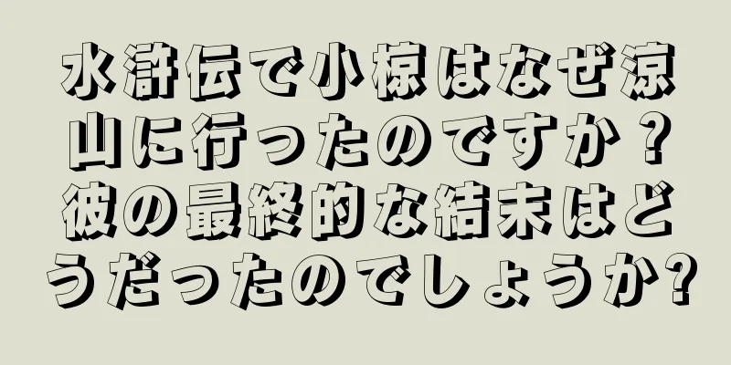 水滸伝で小椋はなぜ涼山に行ったのですか？彼の最終的な結末はどうだったのでしょうか?