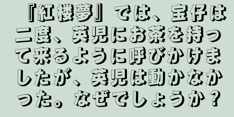 『紅楼夢』では、宝仔は二度、英児にお茶を持って来るように呼びかけましたが、英児は動かなかった。なぜでしょうか？