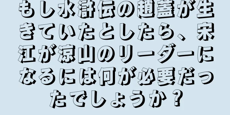 もし水滸伝の趙蓋が生きていたとしたら、宋江が涼山のリーダーになるには何が必要だったでしょうか？