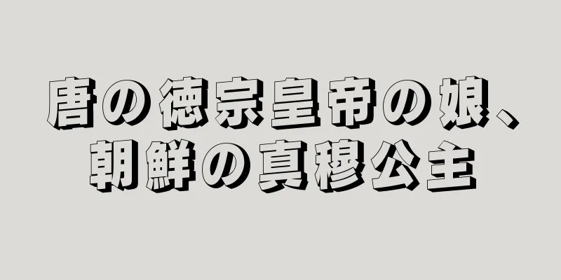 唐の徳宗皇帝の娘、朝鮮の真穆公主