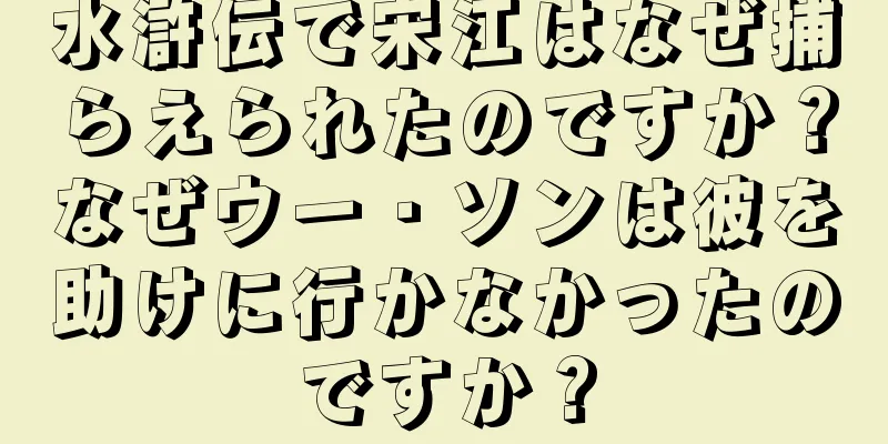 水滸伝で宋江はなぜ捕らえられたのですか？なぜウー・ソンは彼を助けに行かなかったのですか？
