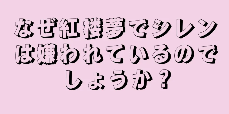 なぜ紅楼夢でシレンは嫌われているのでしょうか？