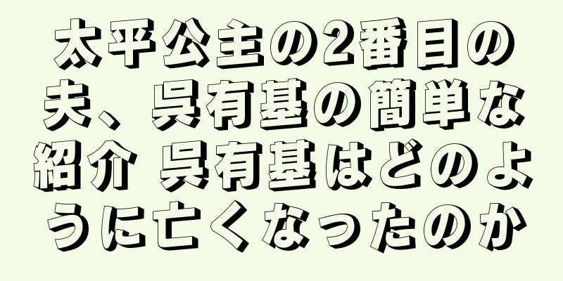 太平公主の2番目の夫、呉有基の簡単な紹介 呉有基はどのように亡くなったのか