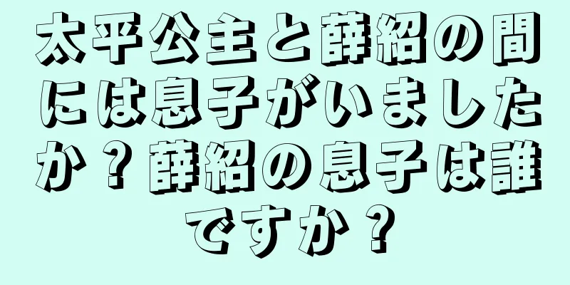 太平公主と薛紹の間には息子がいましたか？薛紹の息子は誰ですか？