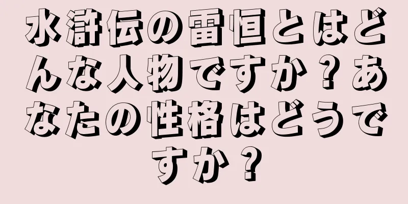 水滸伝の雷恒とはどんな人物ですか？あなたの性格はどうですか？