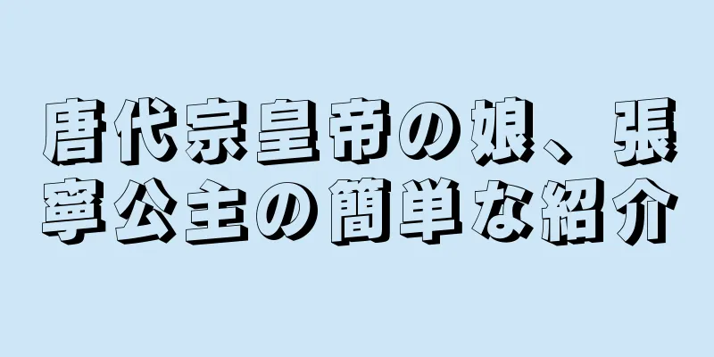 唐代宗皇帝の娘、張寧公主の簡単な紹介