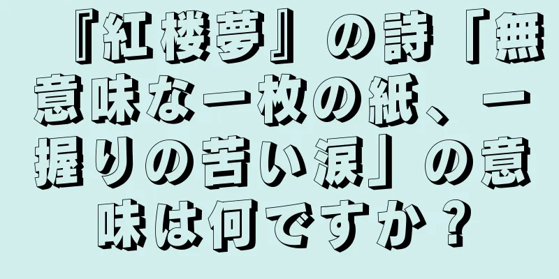 『紅楼夢』の詩「無意味な一枚の紙、一握りの苦い涙」の意味は何ですか？