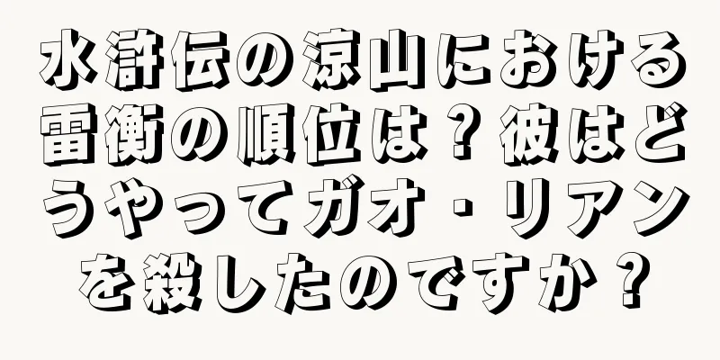 水滸伝の涼山における雷衡の順位は？彼はどうやってガオ・リアンを殺したのですか？