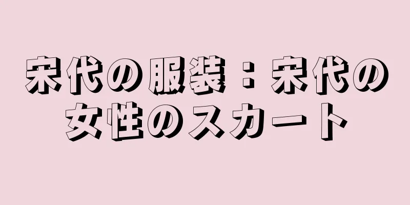 宋代の服装：宋代の女性のスカート