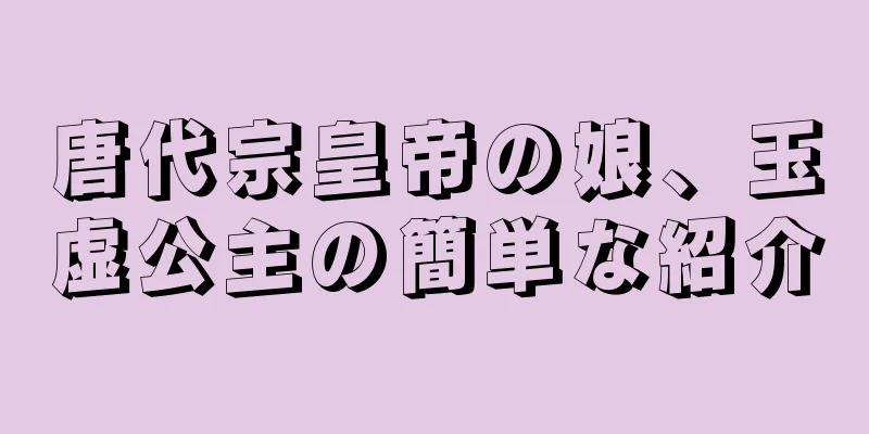 唐代宗皇帝の娘、玉虚公主の簡単な紹介