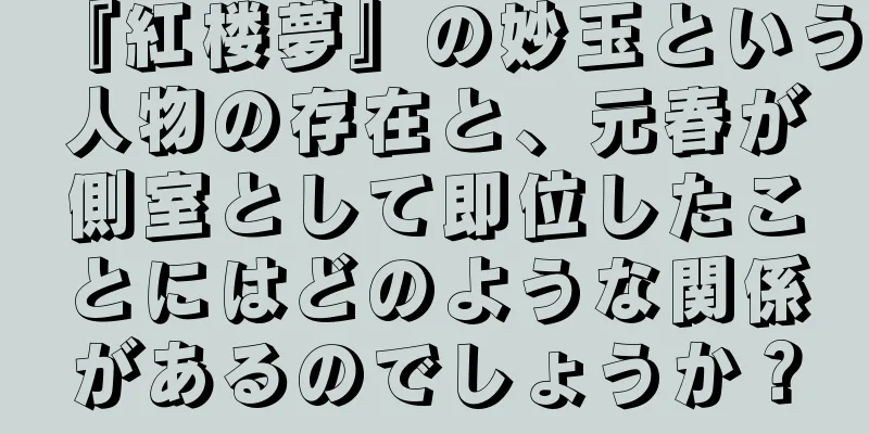 『紅楼夢』の妙玉という人物の存在と、元春が側室として即位したことにはどのような関係があるのでしょうか？