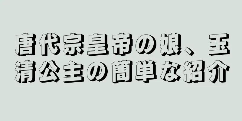 唐代宗皇帝の娘、玉清公主の簡単な紹介