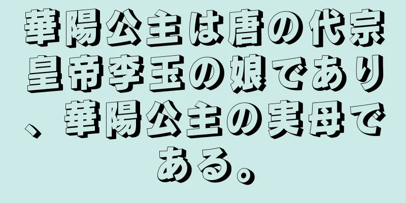 華陽公主は唐の代宗皇帝李玉の娘であり、華陽公主の実母である。