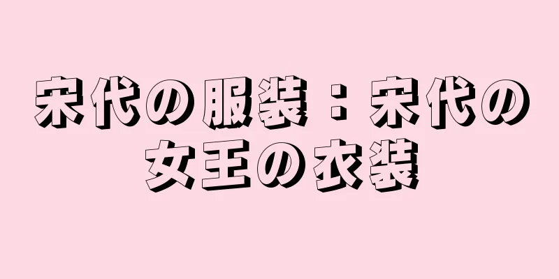 宋代の服装：宋代の女王の衣装