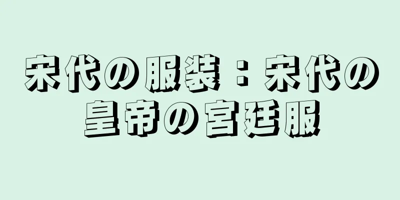 宋代の服装：宋代の皇帝の宮廷服