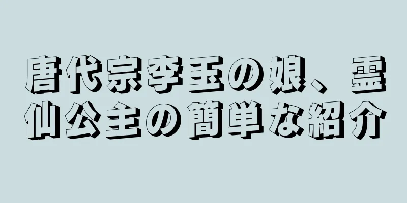 唐代宗李玉の娘、霊仙公主の簡単な紹介
