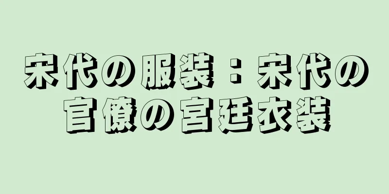 宋代の服装：宋代の官僚の宮廷衣装