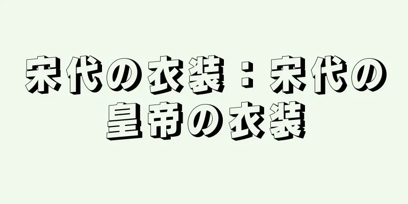 宋代の衣装：宋代の皇帝の衣装