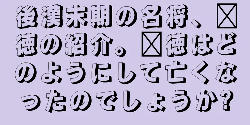 後漢末期の名将、龐徳の紹介。龐徳はどのようにして亡くなったのでしょうか?