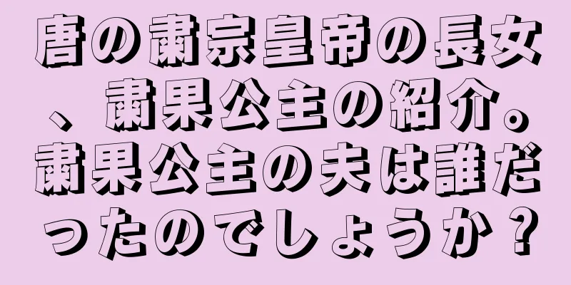 唐の粛宗皇帝の長女、粛果公主の紹介。粛果公主の夫は誰だったのでしょうか？
