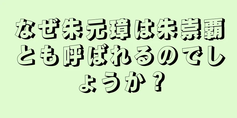 なぜ朱元璋は朱崇覇とも呼ばれるのでしょうか？