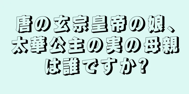 唐の玄宗皇帝の娘、太華公主の実の母親は誰ですか?