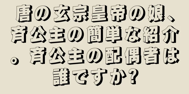 唐の玄宗皇帝の娘、斉公主の簡単な紹介。斉公主の配偶者は誰ですか?
