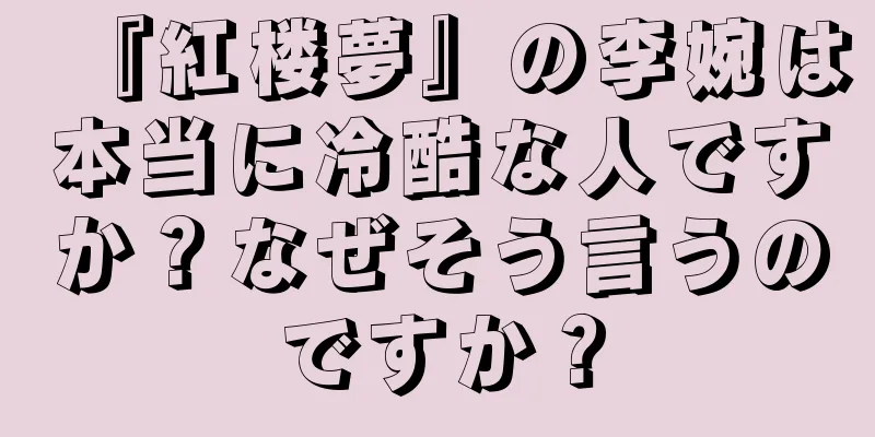 『紅楼夢』の李婉は本当に冷酷な人ですか？なぜそう言うのですか？