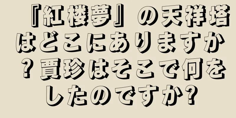『紅楼夢』の天祥塔はどこにありますか？賈珍はそこで何をしたのですか?