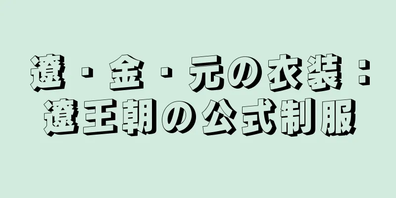遼・金・元の衣装：遼王朝の公式制服