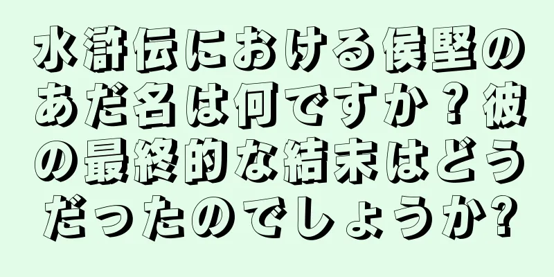 水滸伝における侯堅のあだ名は何ですか？彼の最終的な結末はどうだったのでしょうか?