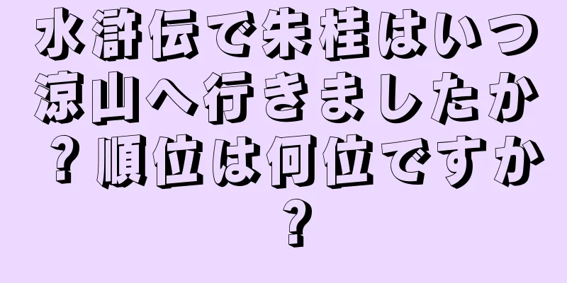 水滸伝で朱桂はいつ涼山へ行きましたか？順位は何位ですか？