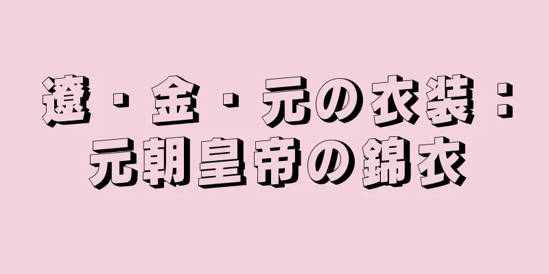 遼・金・元の衣装：元朝皇帝の錦衣