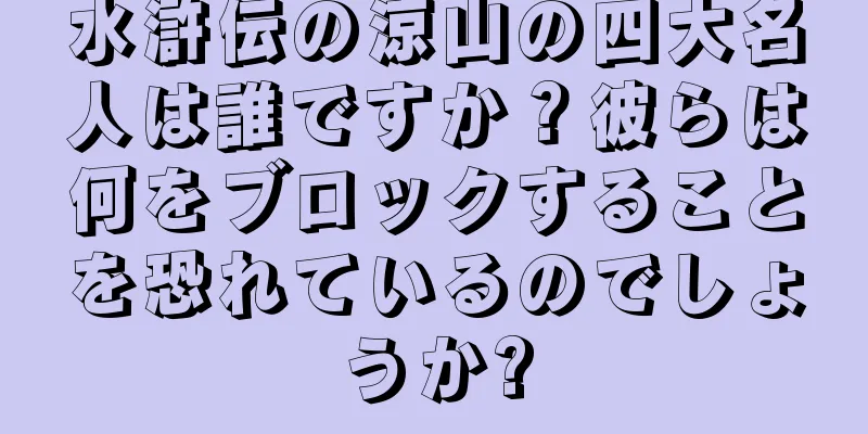 水滸伝の涼山の四大名人は誰ですか？彼らは何をブロックすることを恐れているのでしょうか?