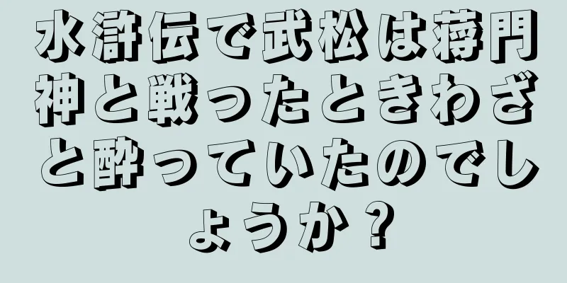 水滸伝で武松は蒋門神と戦ったときわざと酔っていたのでしょうか？