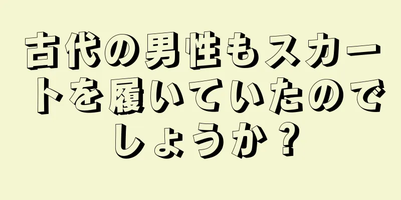 古代の男性もスカートを履いていたのでしょうか？