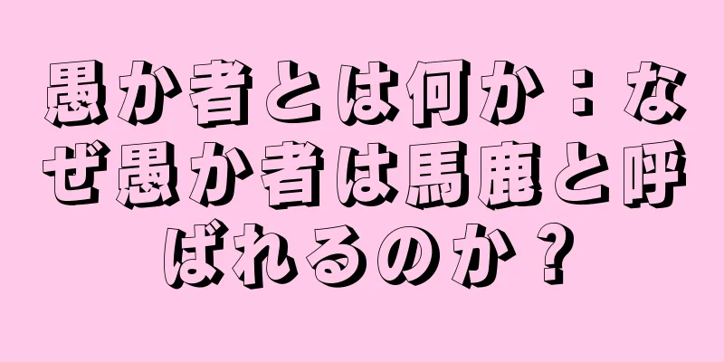 愚か者とは何か：なぜ愚か者は馬鹿と呼ばれるのか？