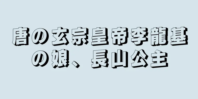 唐の玄宗皇帝李龍基の娘、長山公主