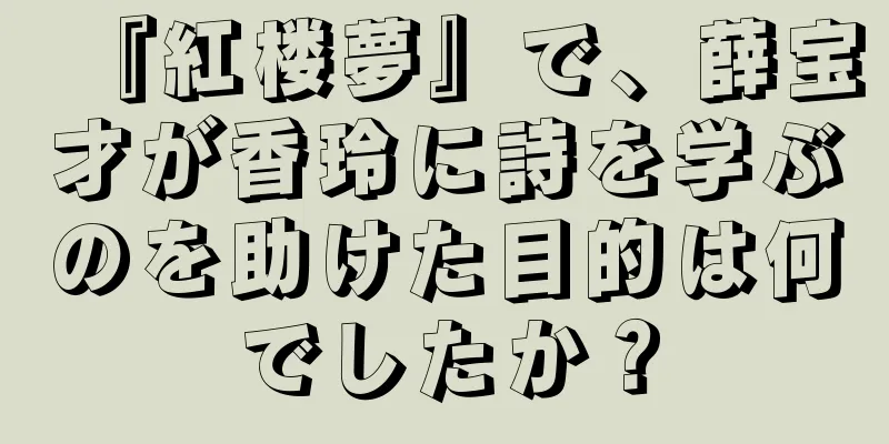 『紅楼夢』で、薛宝才が香玲に詩を学ぶのを助けた目的は何でしたか？