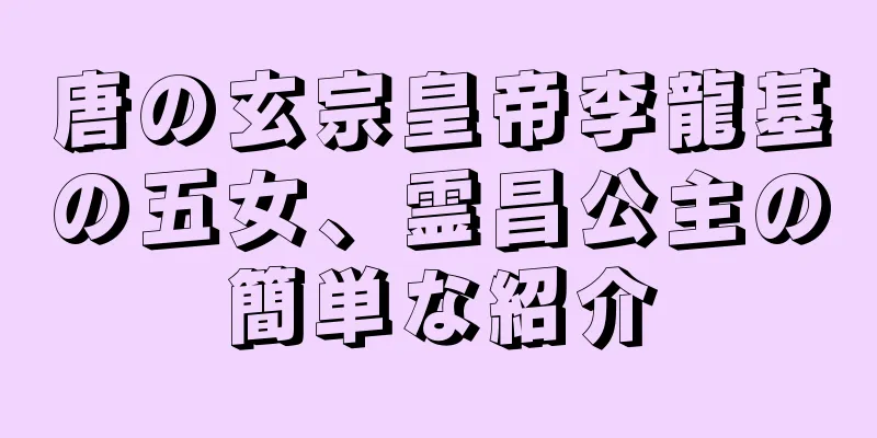 唐の玄宗皇帝李龍基の五女、霊昌公主の簡単な紹介