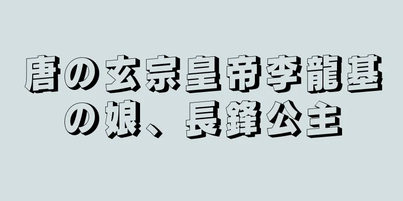 唐の玄宗皇帝李龍基の娘、長鋒公主