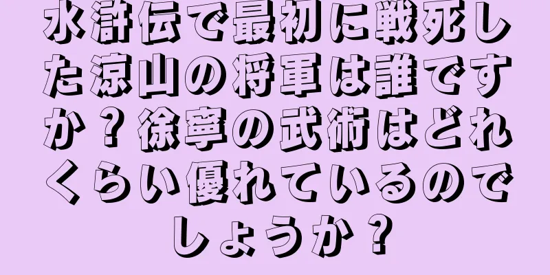 水滸伝で最初に戦死した涼山の将軍は誰ですか？徐寧の武術はどれくらい優れているのでしょうか？