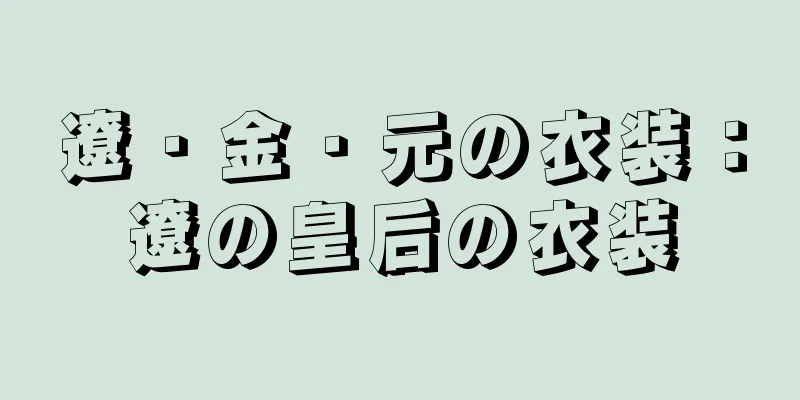遼・金・元の衣装：遼の皇后の衣装