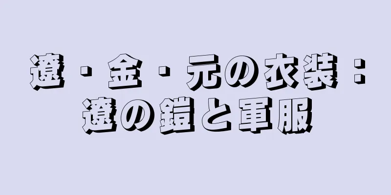 遼・金・元の衣装：遼の鎧と軍服