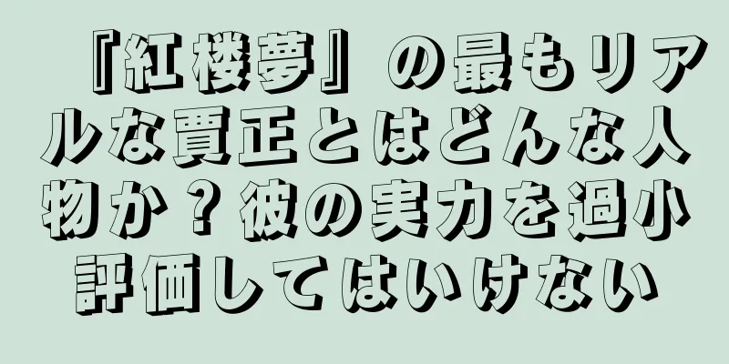 『紅楼夢』の最もリアルな賈正とはどんな人物か？彼の実力を過小評価してはいけない
